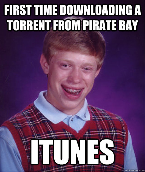 First time downloading a torrent from Pirate Bay iTunes  Bad Luck Brian