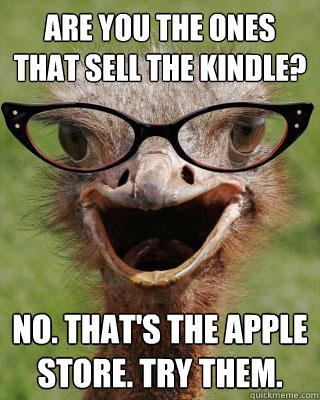 Are you the ones that sell the kindle? No. That's the Apple Store. Try Them.   Judgmental Bookseller Ostrich