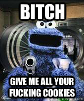 Bitch Give me all your fucking cookies  