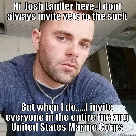 HI  JOSH LAIDLER HERE..I DONT ALWAYS INVITE VETS TO THE SUCK BUT WHEN I DO.....I INVITE EVERYONE IN THE ENTIRE FUCKING UNITED STATES MARINE CORPS Misc