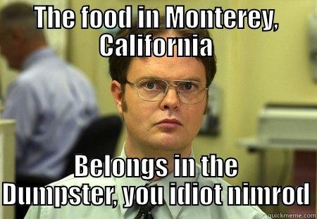 Food in Monterey - THE FOOD IN MONTEREY, CALIFORNIA BELONGS IN THE DUMPSTER, YOU IDIOT NIMROD Schrute