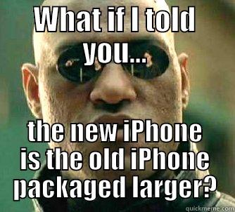 WHAT IF I TOLD YOU... THE NEW IPHONE IS THE OLD IPHONE PACKAGED LARGER? Matrix Morpheus