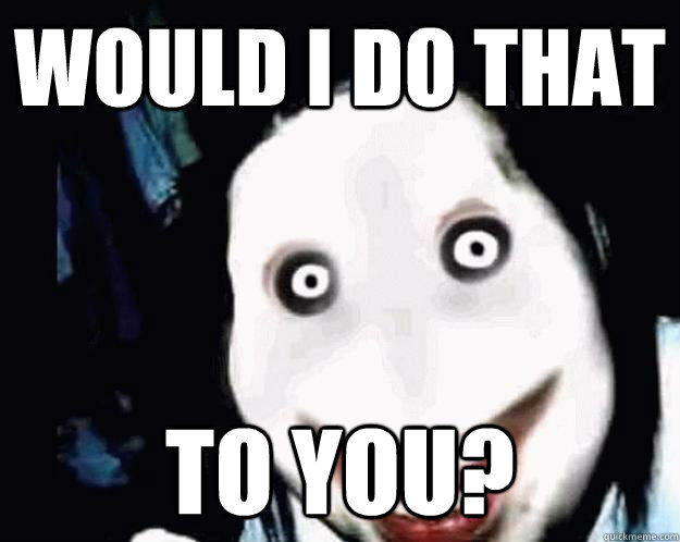 WOULD I DO THAT  TO YOU?   Jeff the Killer