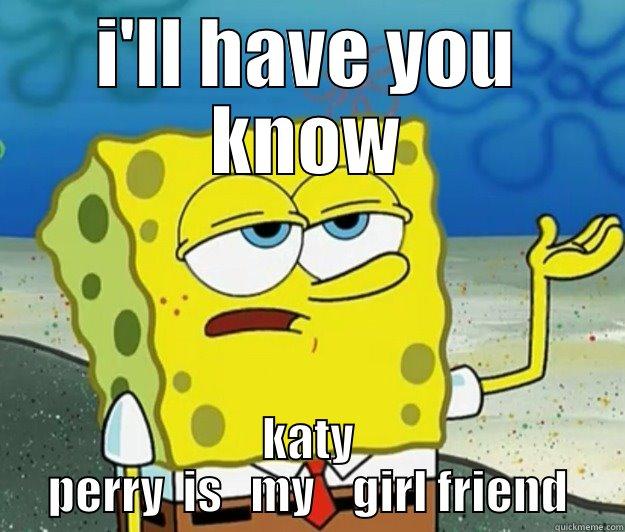 Spongebob   - I'LL HAVE YOU KNOW KATY PERRY  IS   MY    GIRL FRIEND Tough Spongebob