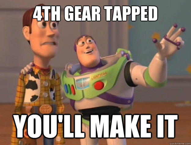 4th Gear tapped  You'll make it  Toy Story