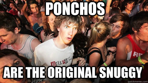 Ponchos Are the original snuggy  Sudden Clarity Clarence