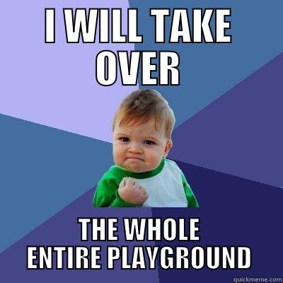 I WILL TAKE OVER THE WHOLE ENTIRE PLAYGROUND Success Kid