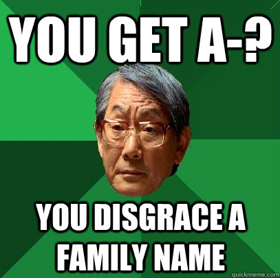 You get A-? You disgrace a family name - You get A-? You disgrace a family name  High Expectations Asian Father