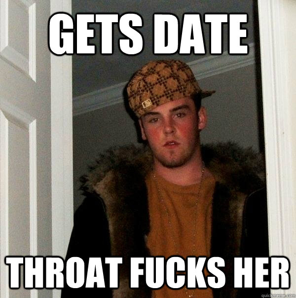 Gets date throat fucks her   Scumbag Steve