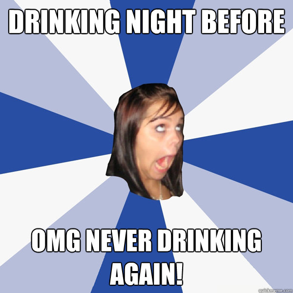 drinking night before OMG never drinking again! - drinking night before OMG never drinking again!  Annoying Facebook Girl