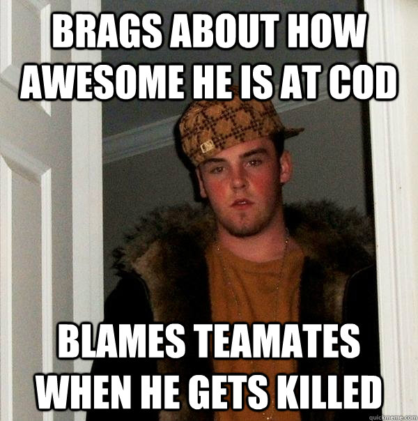 Brags about how awesome he is at COD Blames Teamates when he gets killed  Scumbag Steve