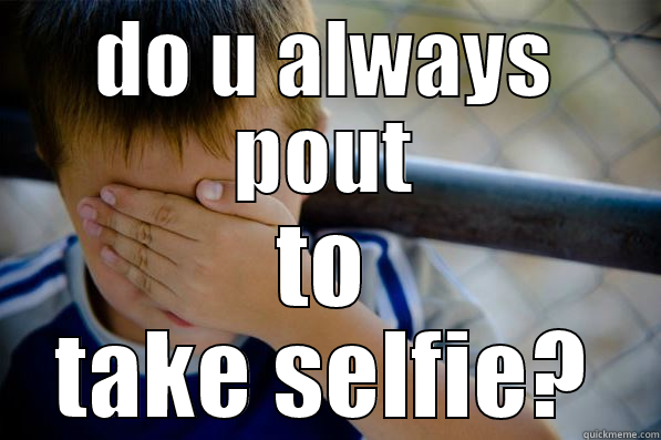 DO U ALWAYS POUT TO TAKE SELFIE? Confession kid