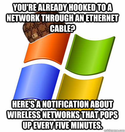 You're already hooked to a network through an Ethernet cable? Here's a notification about wireless networks that pops up every five minutes. - You're already hooked to a network through an Ethernet cable? Here's a notification about wireless networks that pops up every five minutes.  Misc