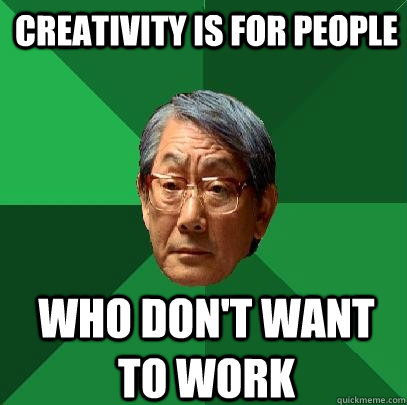 Creativity is for people who don't want to work  High Expectations Asian Father