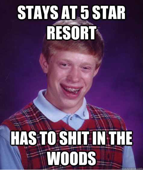 Stays at 5 star resort has to shit in the woods  Bad Luck Brian