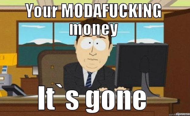 YOUR MODAFUCKING MONEY IT`S GONE aaaand its gone