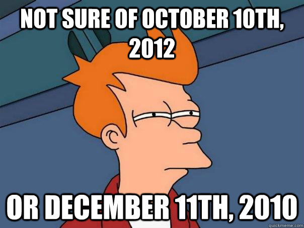 not sure of october 10th, 2012 or december 11th, 2010  Futurama Fry