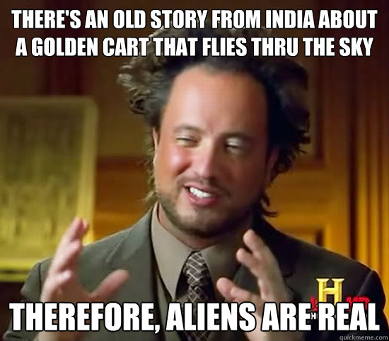 there's an old story from india about a golden cart that flies thru the sky therefore, aliens are real - there's an old story from india about a golden cart that flies thru the sky therefore, aliens are real  Ancient Aliens