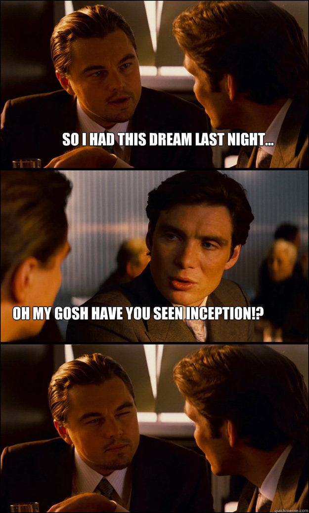 so i had this dream last night... oh my gosh have you seen inception!?  Inception