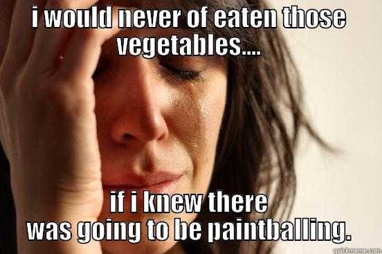 I WOULD NEVER OF EATEN THOSE VEGETABLES.... IF I KNEW THERE WAS GOING TO BE PAINTBALLING. First World Problems