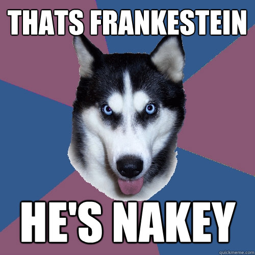 Thats frankestein he's nakey  Creeper Canine