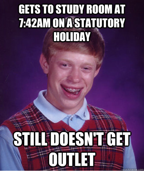 Gets to Study room at 7:42am on a statutory holiday still doesn't get outlet  Bad Luck Brian