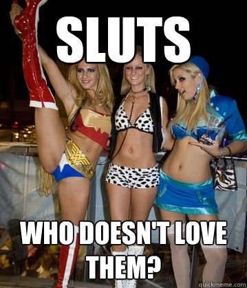 sluts who doesn't love them?  