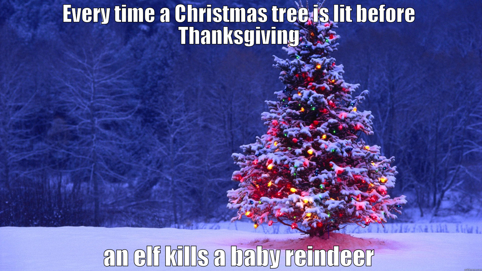 EVERY TIME A CHRISTMAS TREE IS LIT BEFORE THANKSGIVING AN ELF KILLS A BABY REINDEER Misc