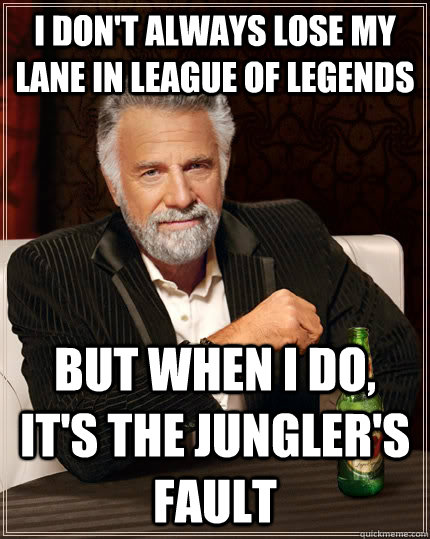 I don't always lose my lane in League of Legends But when i do, it's the jungler's fault Caption 3 goes here  The Most Interesting Man In The World