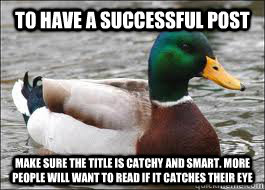 To have a successful post  Make sure the title is catchy and smart. More people will want to read if it catches their eye - To have a successful post  Make sure the title is catchy and smart. More people will want to read if it catches their eye  Good Advice Duck