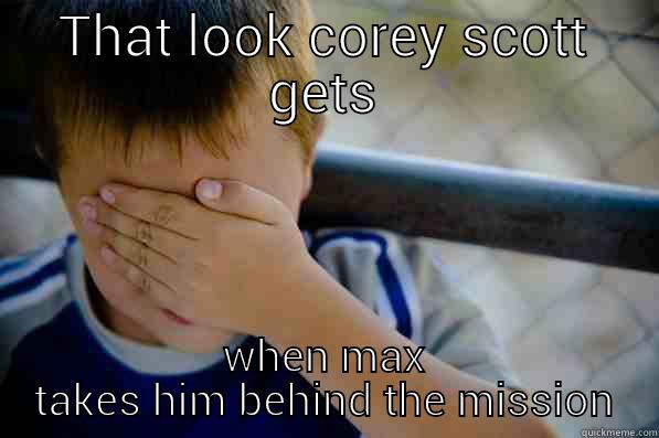 THAT LOOK COREY SCOTT GETS WHEN MAX TAKES HIM BEHIND THE MISSION Confession kid