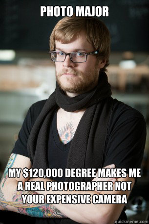 Photo Major My $120,000 degree makes me a real photographer not your expensive camera  Hipster Barista