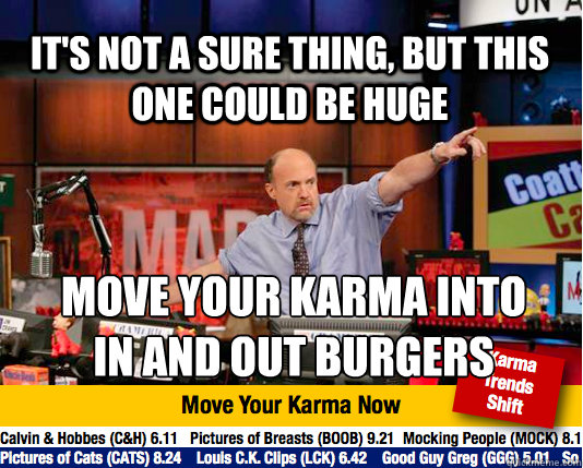 It's not a sure thing, but this one could be huge move your karma into 
in and out burgers  Mad Karma with Jim Cramer