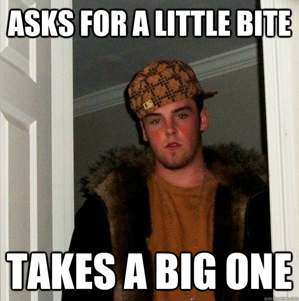 Asks for a little bite Takes a big one  Scumbag Steve