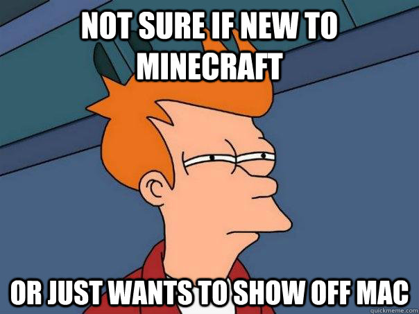 not sure if new to minecraft or just wants to show off mac  Futurama Fry