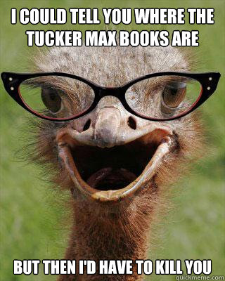 I could tell you where the Tucker Max books are but then I'd have to kill you  Judgmental Bookseller Ostrich