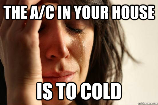 The A/C in your house is to cold  First World Problems