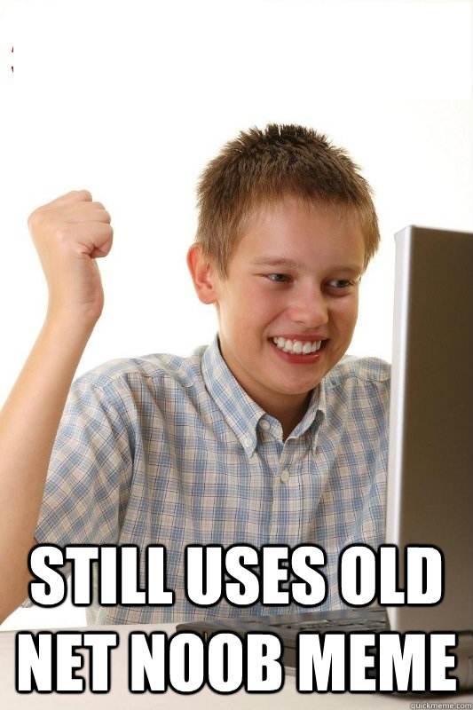  Still uses Old net noob meme -  Still uses Old net noob meme  1st Day Internet Kid