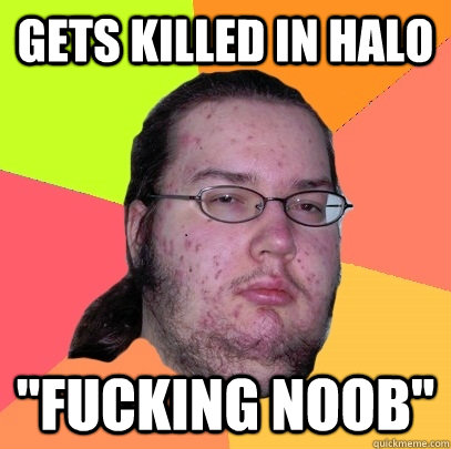 Gets killed in Halo ''fucking noob'' - Gets killed in Halo ''fucking noob''  Butthurt Dweller