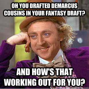 Oh you drafted DeMarcus Cousins in your fantasy draft? And how's that working out for you? - Oh you drafted DeMarcus Cousins in your fantasy draft? And how's that working out for you?  Psychotic Willy Wonka