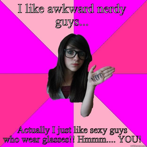 I LIKE AWKWARD NERDY GUYS... ACTUALLY I JUST LIKE SEXY GUYS WHO WEAR GLASSES!! HMMM.... YOU! Idiot Nerd Girl