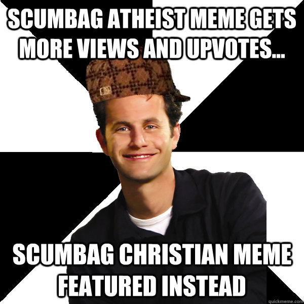 Scumbag Atheist meme gets more views and upvotes... scumbag christian meme featured instead  Scumbag Christian