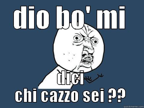 DIO BO' MI DICI CHI CAZZO SEI ?? Y U No