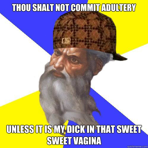 Thou shalt not commit adultery unless it is my dick in that sweet sweet vagina  Scumbag God is an SBF