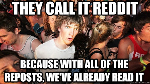 They call it reddit because with all of the reposts, we've already read it - They call it reddit because with all of the reposts, we've already read it  Sudden Clarity Clarence