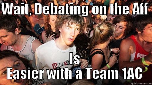 WAIT, DEBATING ON THE AFF  IS EASIER WITH A TEAM 1AC Sudden Clarity Clarence