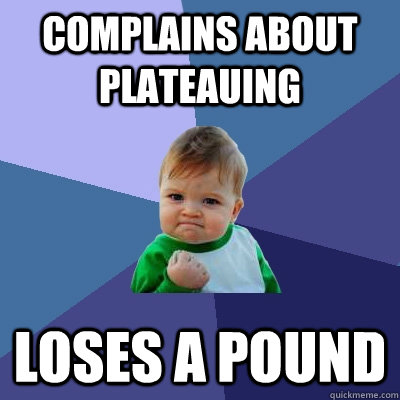 Complains about plateauing Loses a pound  Success Kid