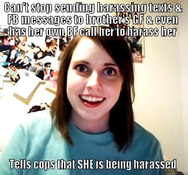 Crying wolf - CAN'T STOP SENDING HARASSING TEXTS & FB MESSAGES TO BROTHER'S GF & EVEN HAS HER OWN BF CALL HER TO HARASS HER TELLS COPS THAT SHE IS BEING HARASSED Overly Attached Girlfriend