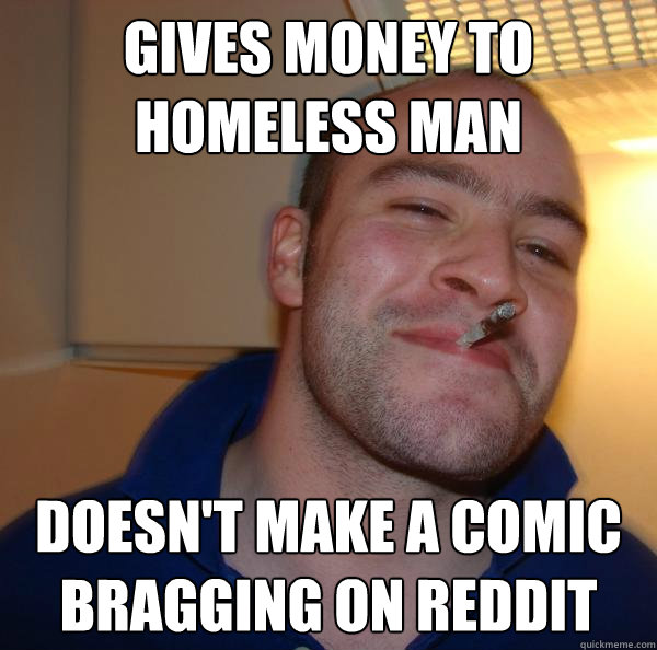 Gives money to homeless man Doesn't make a comic bragging on reddit - Gives money to homeless man Doesn't make a comic bragging on reddit  Misc