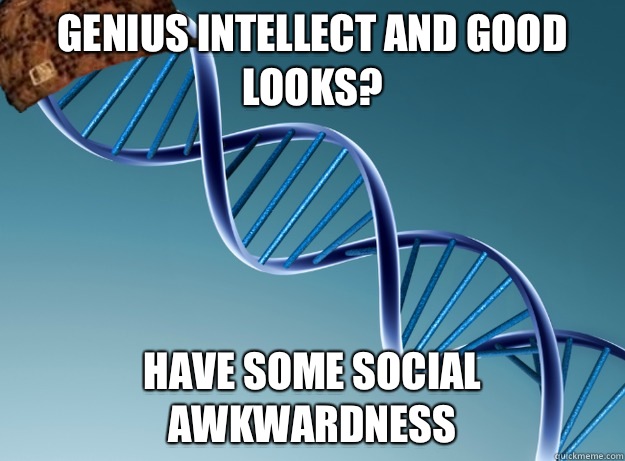 Genius intellect and good looks? Have some social awkwardness  Scumbag Genetics